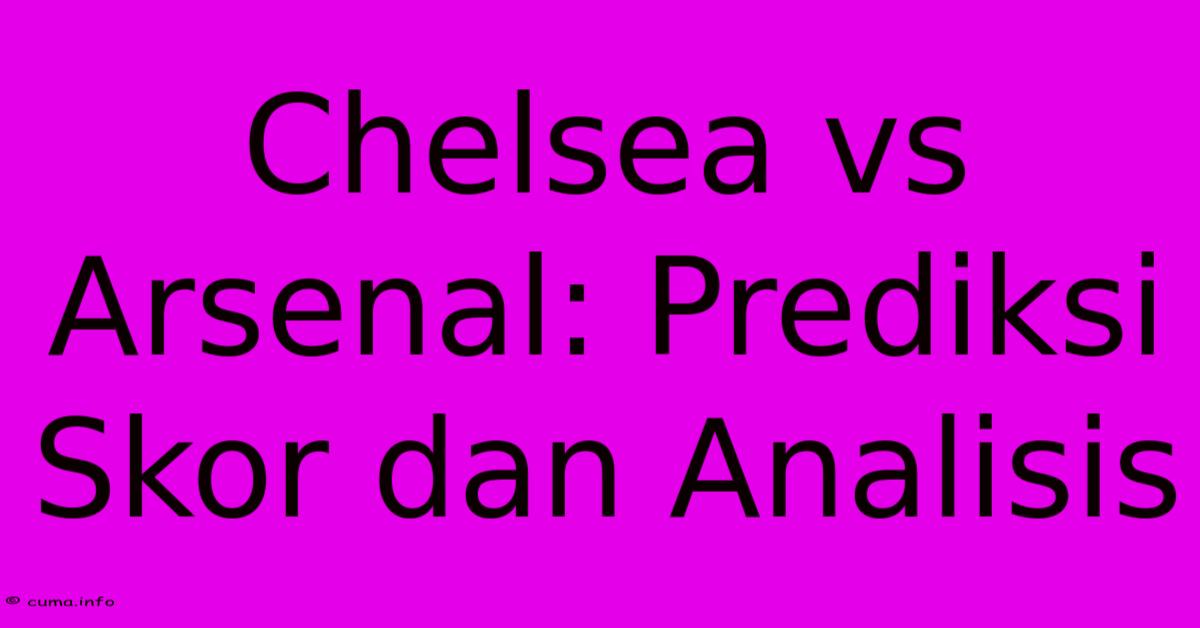 Chelsea Vs Arsenal: Prediksi Skor Dan Analisis Chelsea Vs Arsenal: Prediksi Skor Dan Analisis