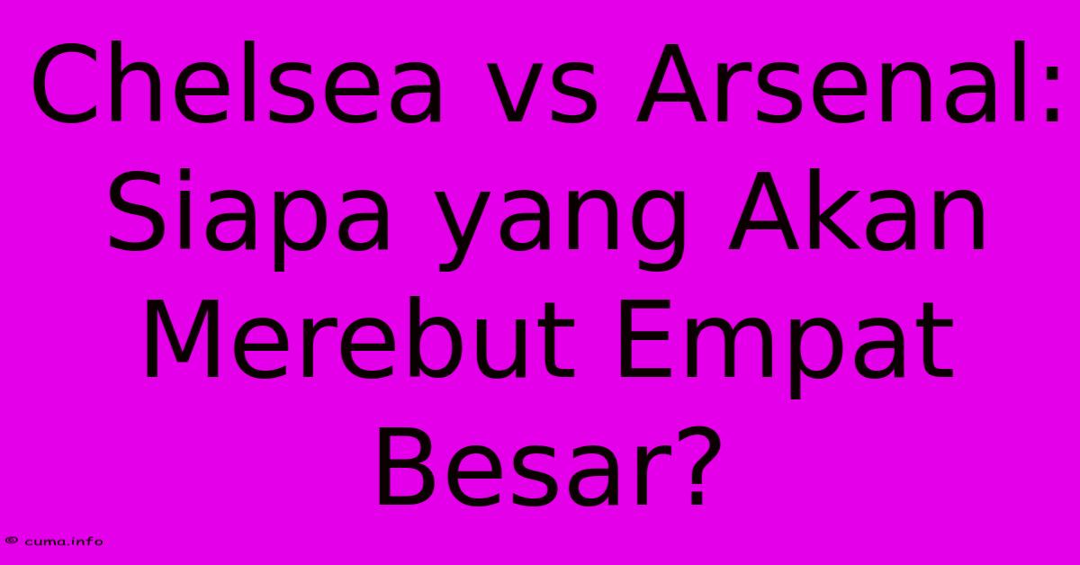 Chelsea Vs Arsenal: Siapa Yang Akan Merebut Empat Besar? Chelsea Vs Arsenal: Siapa Yang Akan Merebut Empat Besar?
