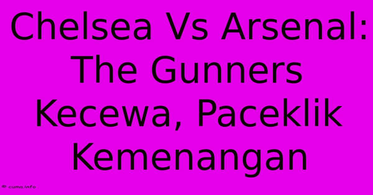 Chelsea Vs Arsenal: The Gunners Kecewa, Paceklik Kemenangan Chelsea Vs Arsenal: The Gunners Kecewa, Paceklik Kemenangan