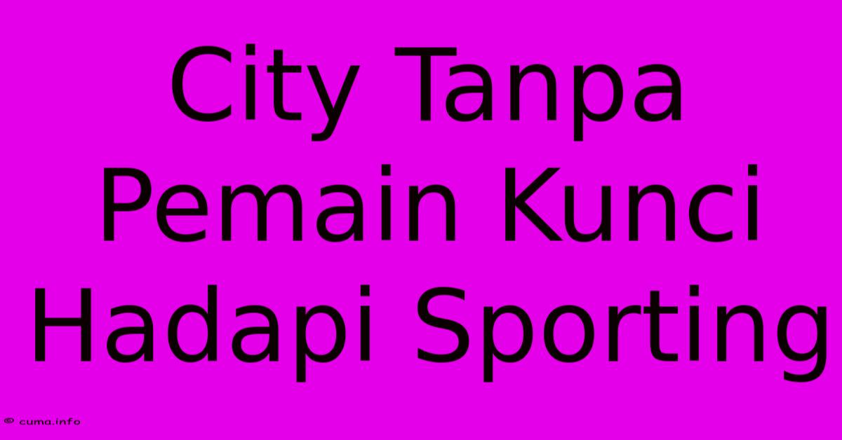 City Tanpa Pemain Kunci Hadapi Sporting City Tanpa Pemain Kunci Hadapi Sporting