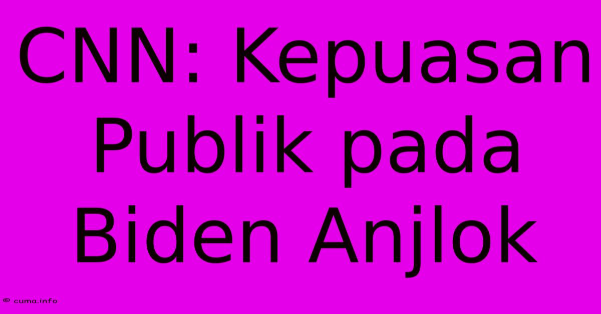 CNN: Kepuasan Publik Pada Biden Anjlok CNN: Kepuasan Publik Pada Biden Anjlok