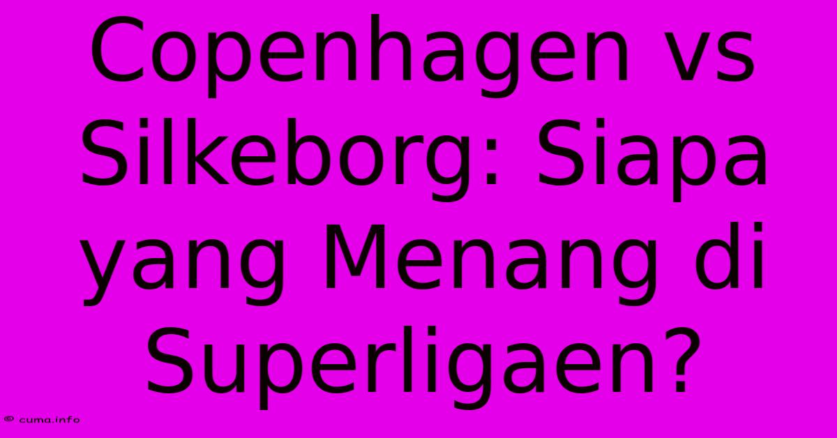 Copenhagen Vs Silkeborg: Siapa Yang Menang Di Superligaen? Copenhagen Vs Silkeborg: Siapa Yang Menang Di Superligaen?