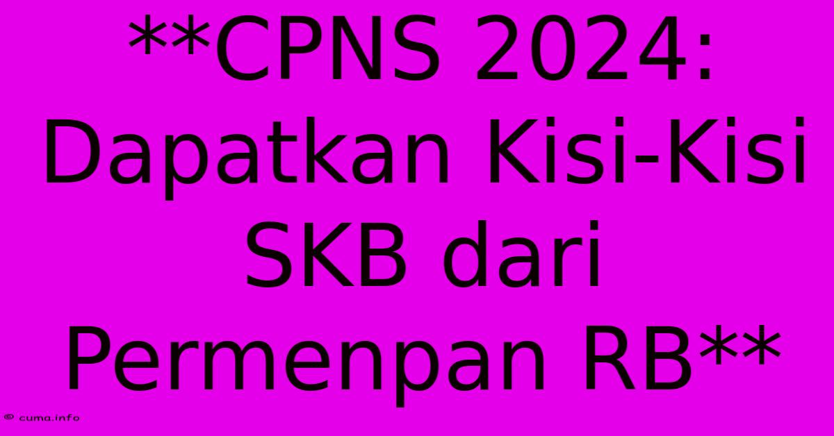 **CPNS 2024: Dapatkan Kisi-Kisi SKB Dari Permenpan RB** **CPNS 2024: Dapatkan Kisi-Kisi SKB Dari Permenpan RB**