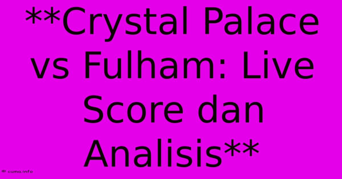 **Crystal Palace Vs Fulham: Live Score Dan Analisis** **Crystal Palace Vs Fulham: Live Score Dan Analisis**