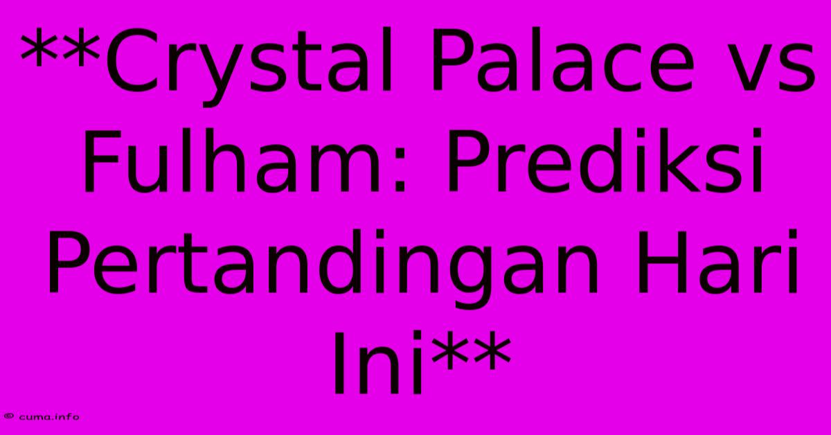 **Crystal Palace Vs Fulham: Prediksi Pertandingan Hari Ini** **Crystal Palace Vs Fulham: Prediksi Pertandingan Hari Ini**