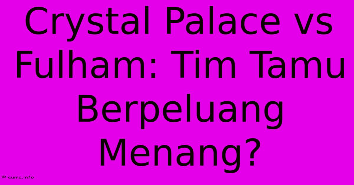 Crystal Palace Vs Fulham: Tim Tamu Berpeluang Menang? Crystal Palace Vs Fulham: Tim Tamu Berpeluang Menang?