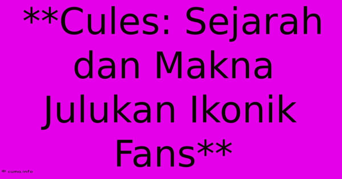 **Cules: Sejarah Dan Makna Julukan Ikonik Fans** **Cules: Sejarah Dan Makna Julukan Ikonik Fans**