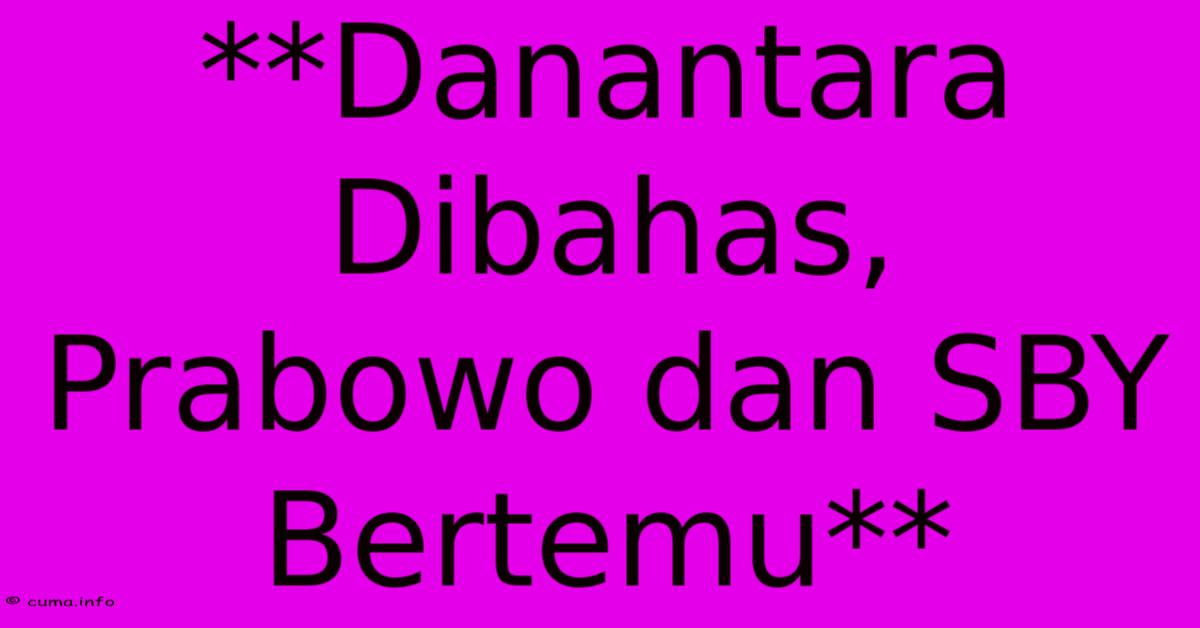 **Danantara Dibahas, Prabowo Dan SBY Bertemu** **Danantara Dibahas, Prabowo Dan SBY Bertemu**