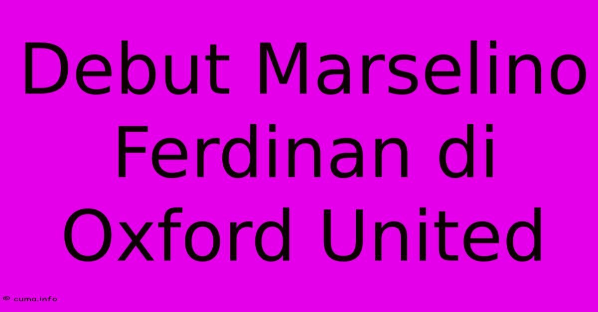 Debut Marselino Ferdinan Di Oxford United Debut Marselino Ferdinan Di Oxford United