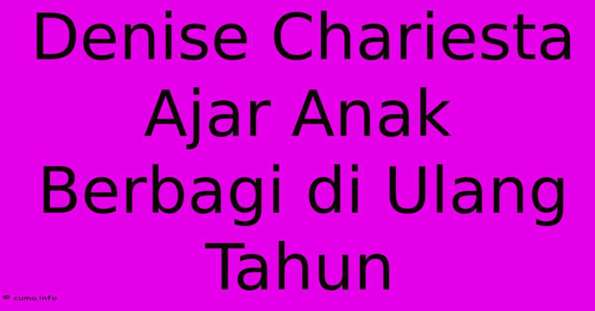 Denise Chariesta Ajar Anak Berbagi Di Ulang Tahun Denise Chariesta Ajar Anak Berbagi Di Ulang Tahun