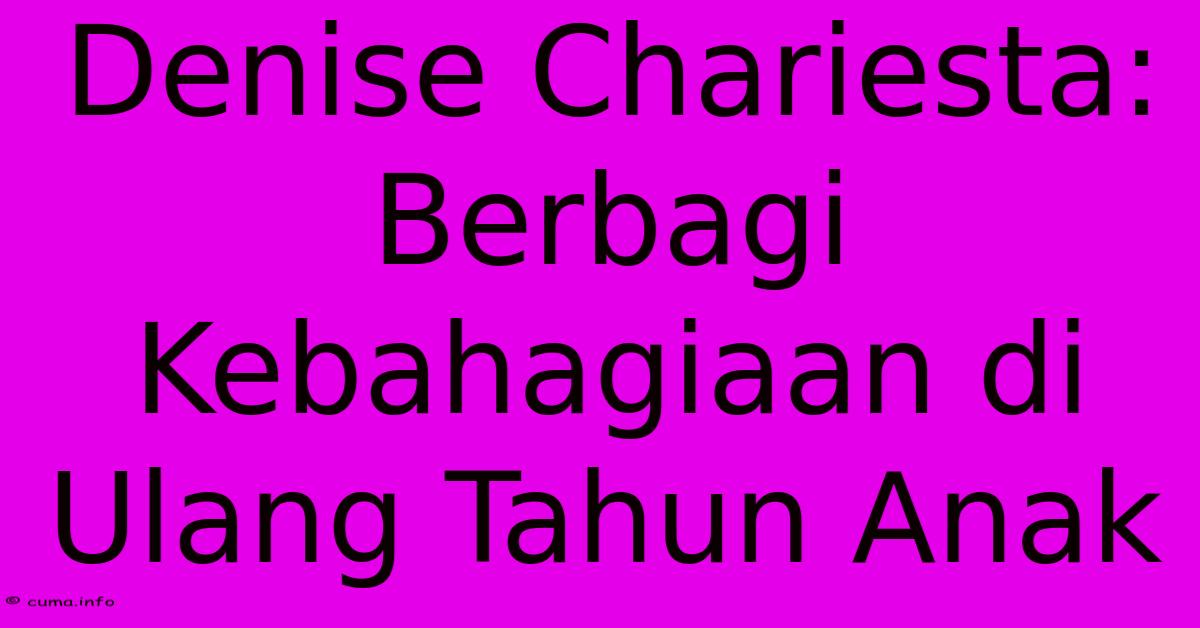 Denise Chariesta: Berbagi Kebahagiaan Di Ulang Tahun Anak Denise Chariesta: Berbagi Kebahagiaan Di Ulang Tahun Anak