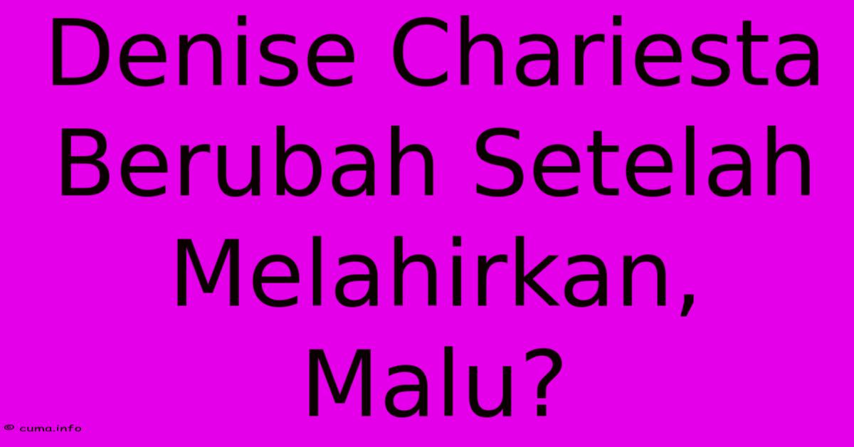 Denise Chariesta Berubah Setelah Melahirkan, Malu? Denise Chariesta Berubah Setelah Melahirkan, Malu?