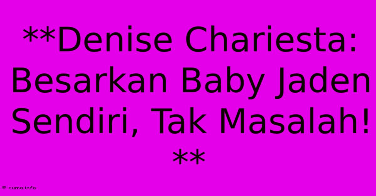 **Denise Chariesta: Besarkan Baby Jaden Sendiri, Tak Masalah!** **Denise Chariesta: Besarkan Baby Jaden Sendiri, Tak Masalah!**