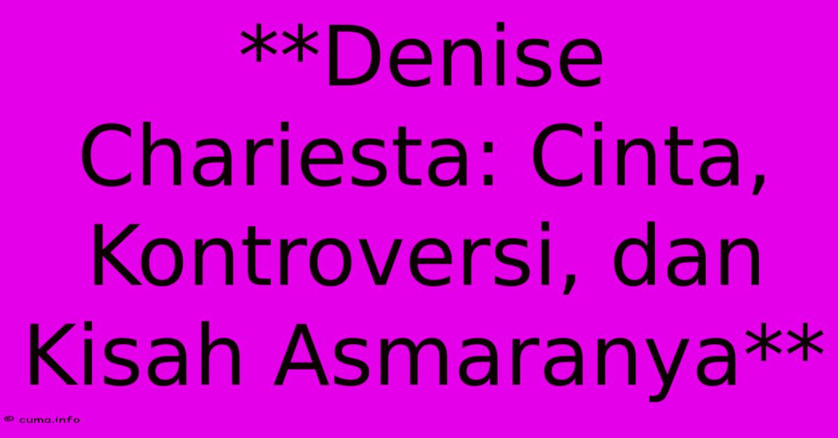 **Denise Chariesta: Cinta, Kontroversi, Dan Kisah Asmaranya**