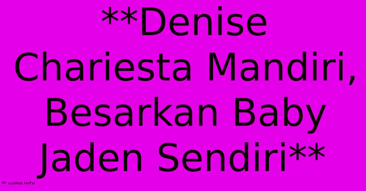 **Denise Chariesta Mandiri, Besarkan Baby Jaden Sendiri** **Denise Chariesta Mandiri, Besarkan Baby Jaden Sendiri**