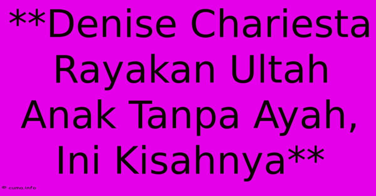 **Denise Chariesta Rayakan Ultah Anak Tanpa Ayah, Ini Kisahnya** **Denise Chariesta Rayakan Ultah Anak Tanpa Ayah, Ini Kisahnya**