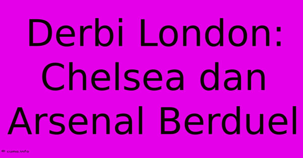 Derbi London: Chelsea Dan Arsenal Berduel Derbi London: Chelsea Dan Arsenal Berduel
