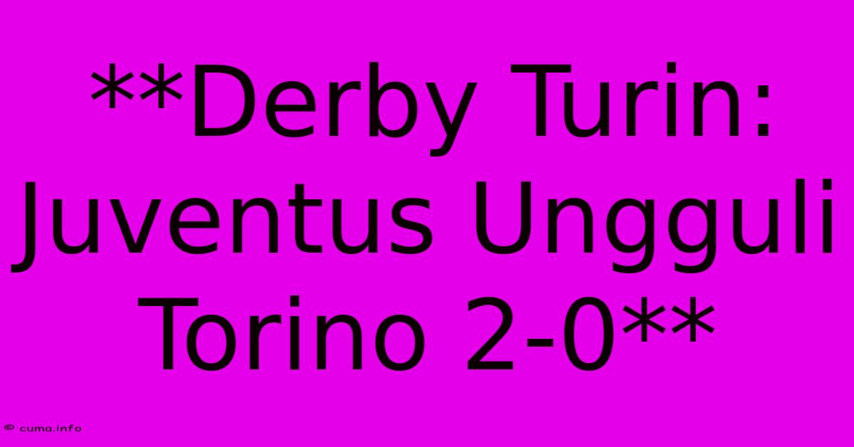 **Derby Turin: Juventus Ungguli Torino 2-0** **Derby Turin: Juventus Ungguli Torino 2-0**