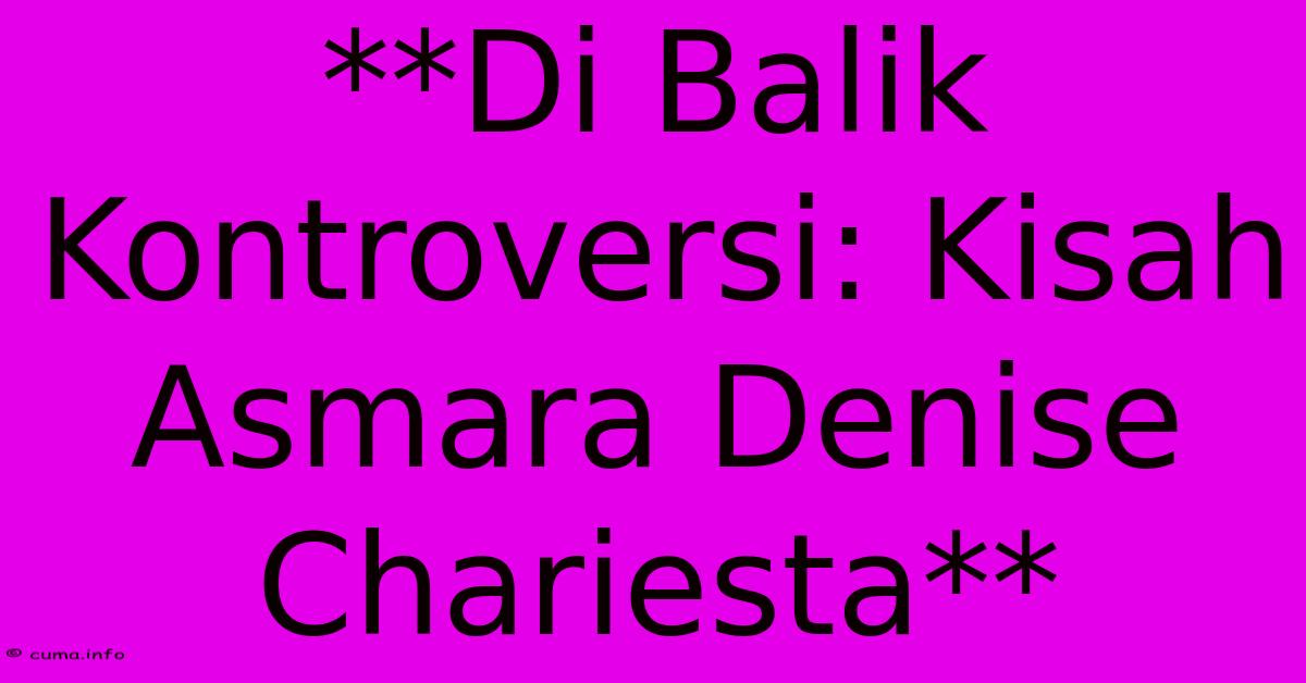 **Di Balik Kontroversi: Kisah Asmara Denise Chariesta** 