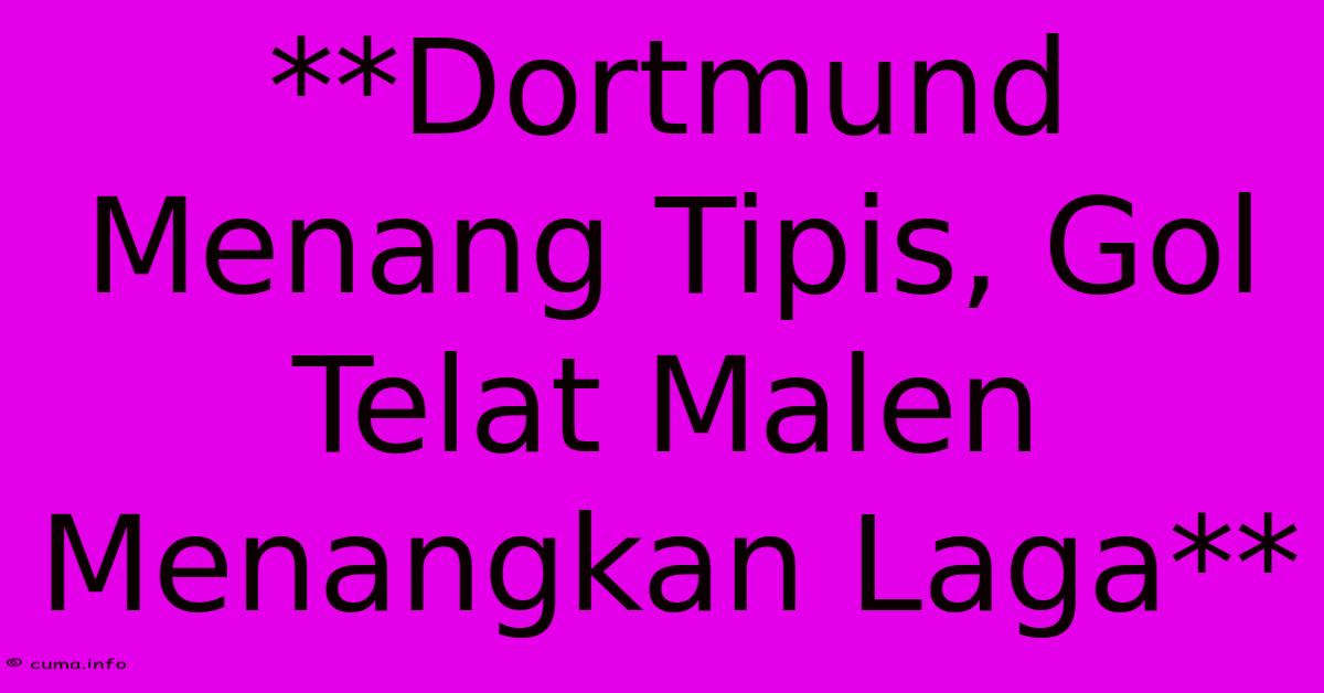 **Dortmund Menang Tipis, Gol Telat Malen Menangkan Laga** **Dortmund Menang Tipis, Gol Telat Malen Menangkan Laga**