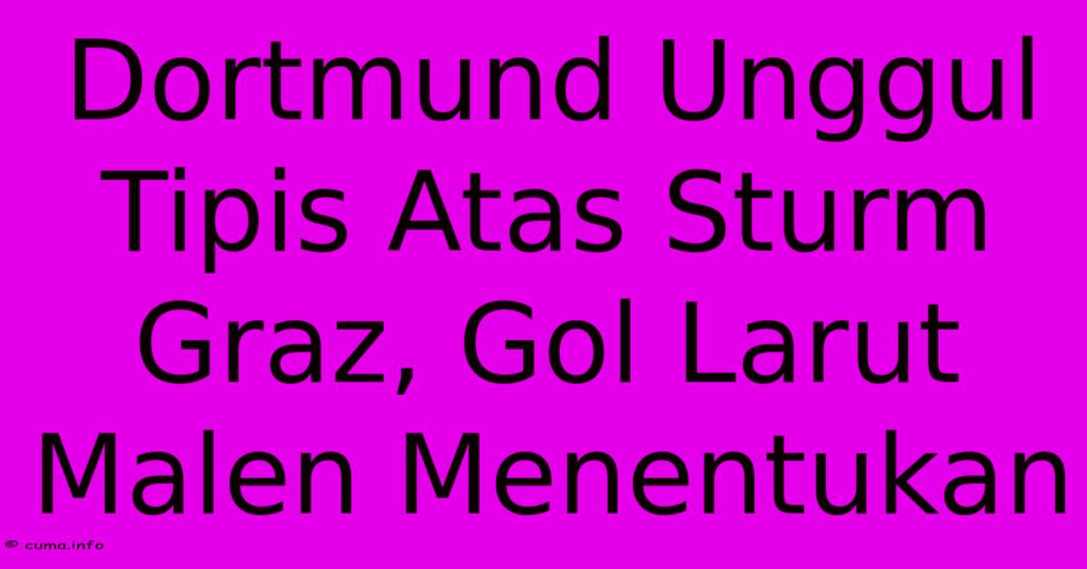 Dortmund Unggul Tipis Atas Sturm Graz, Gol Larut Malen Menentukan Dortmund Unggul Tipis Atas Sturm Graz, Gol Larut Malen Menentukan