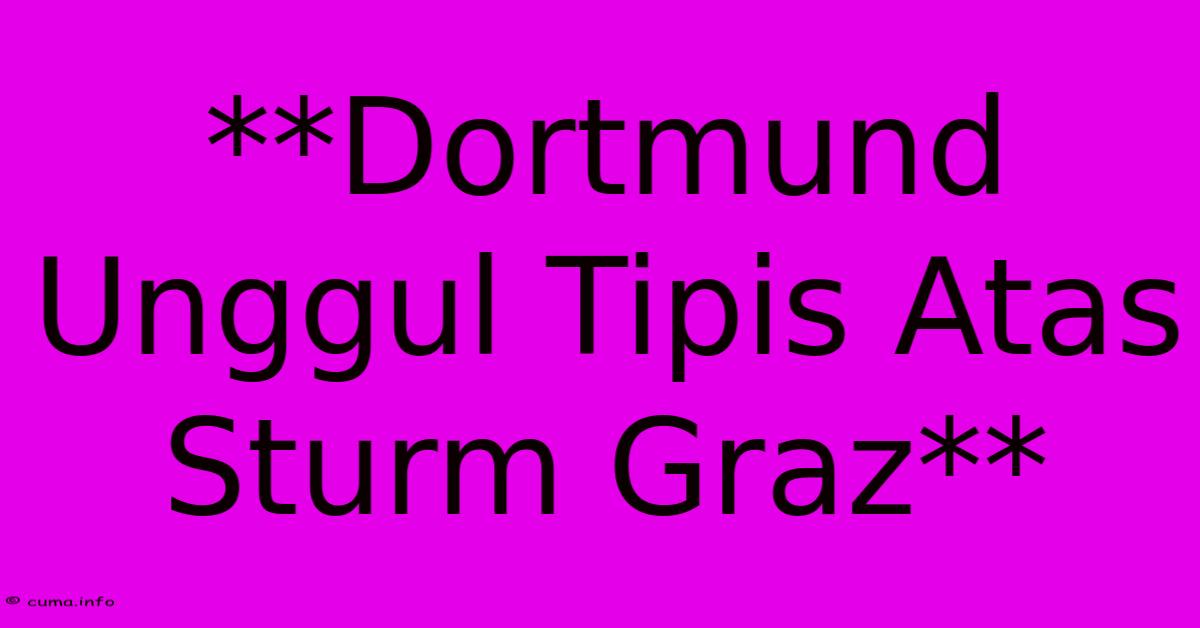 **Dortmund Unggul Tipis Atas Sturm Graz** **Dortmund Unggul Tipis Atas Sturm Graz**