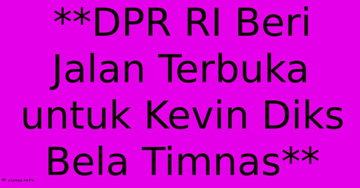 **DPR RI Beri Jalan Terbuka Untuk Kevin Diks Bela Timnas** **DPR RI Beri Jalan Terbuka Untuk Kevin Diks Bela Timnas**