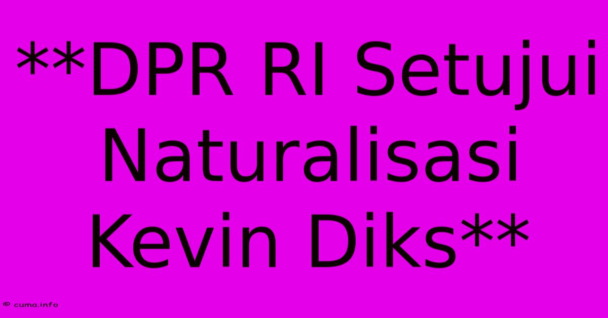 **DPR RI Setujui Naturalisasi Kevin Diks** **DPR RI Setujui Naturalisasi Kevin Diks**