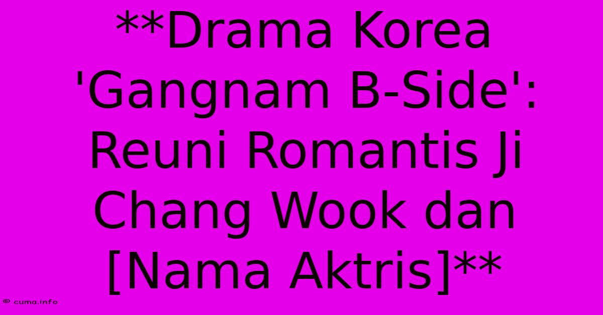 **Drama Korea 'Gangnam B-Side': Reuni Romantis Ji Chang Wook Dan [Nama Aktris]**
