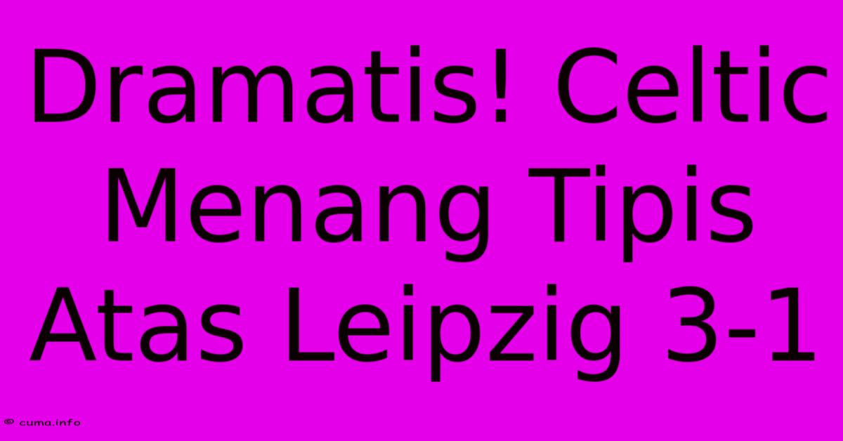 Dramatis! Celtic Menang Tipis Atas Leipzig 3-1 Dramatis! Celtic Menang Tipis Atas Leipzig 3-1