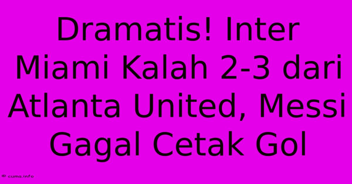 Dramatis! Inter Miami Kalah 2-3 Dari Atlanta United, Messi Gagal Cetak Gol Dramatis! Inter Miami Kalah 2-3 Dari Atlanta United, Messi Gagal Cetak Gol