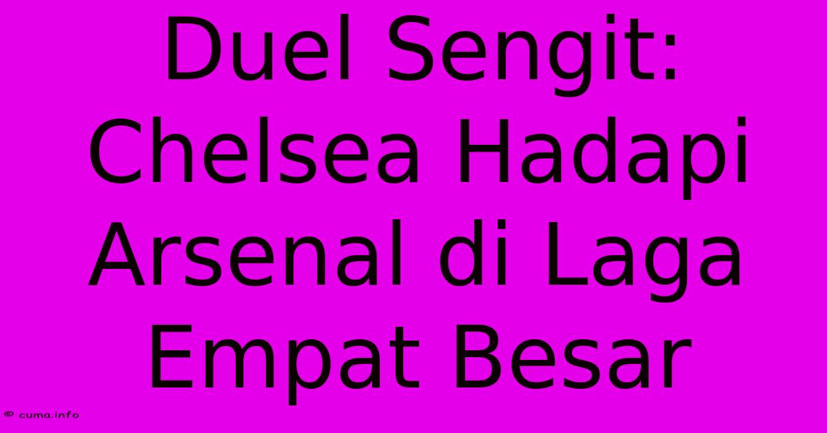 Duel Sengit: Chelsea Hadapi Arsenal Di Laga Empat Besar Duel Sengit: Chelsea Hadapi Arsenal Di Laga Empat Besar