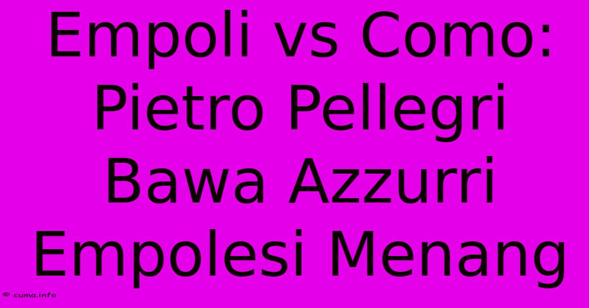 Empoli Vs Como: Pietro Pellegri Bawa Azzurri Empolesi Menang Empoli Vs Como: Pietro Pellegri Bawa Azzurri Empolesi Menang