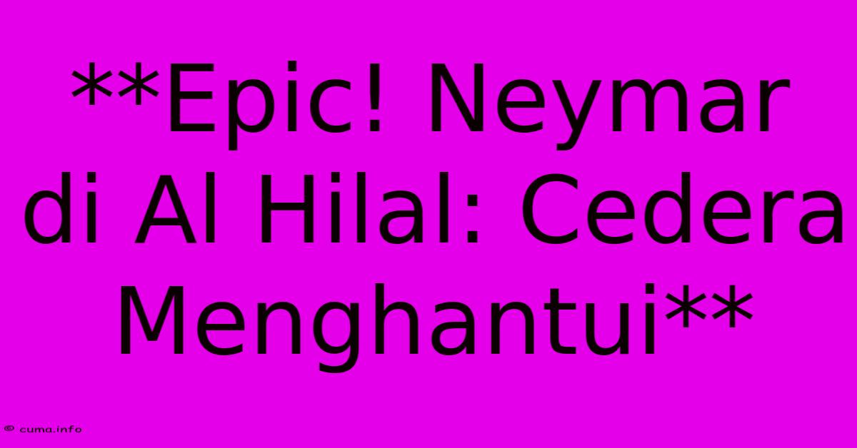 **Epic! Neymar Di Al Hilal: Cedera Menghantui** **Epic! Neymar Di Al Hilal: Cedera Menghantui**