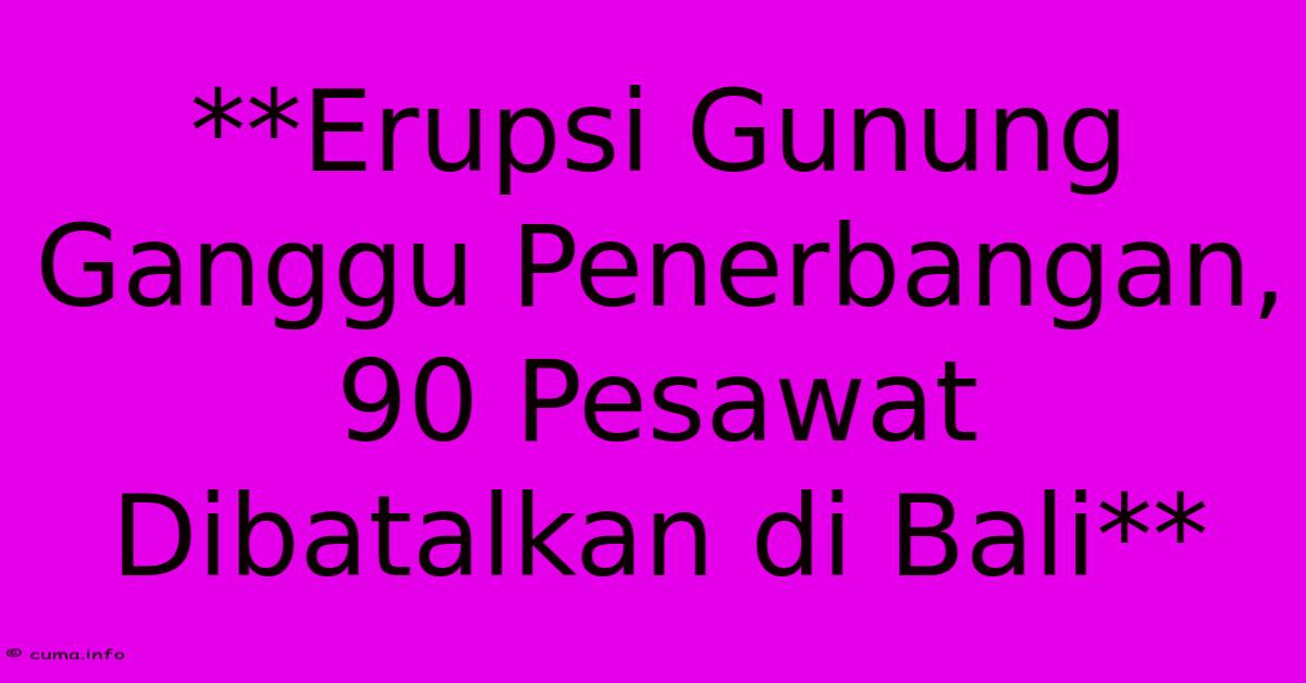 **Erupsi Gunung Ganggu Penerbangan, 90 Pesawat Dibatalkan Di Bali** **Erupsi Gunung Ganggu Penerbangan, 90 Pesawat Dibatalkan Di Bali**