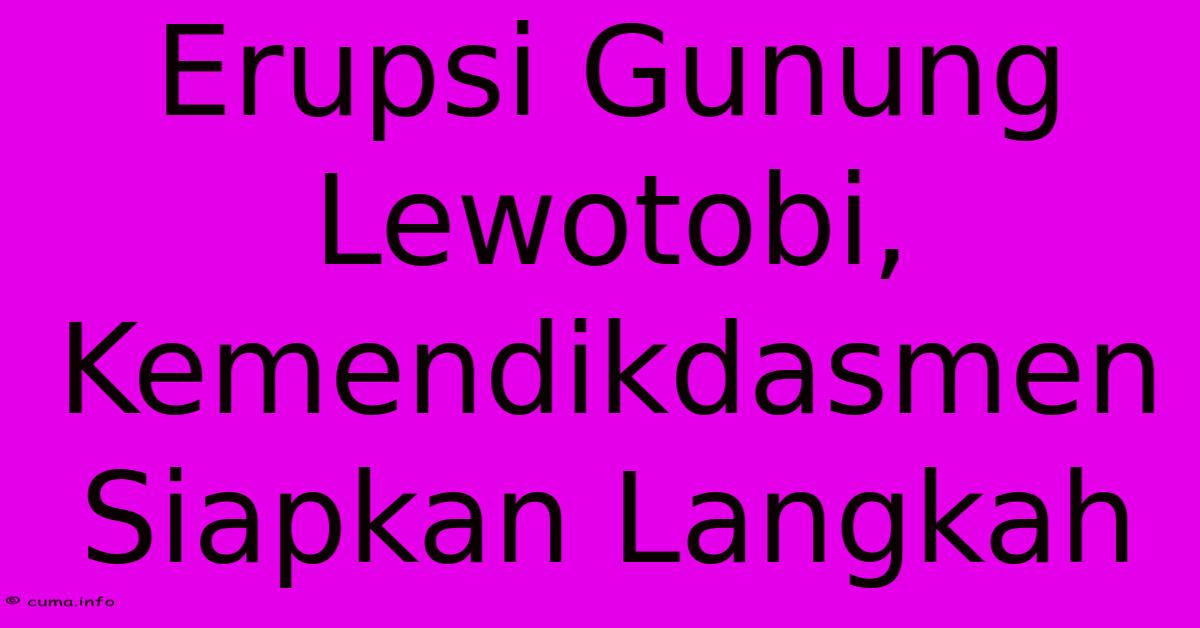 Erupsi Gunung Lewotobi, Kemendikdasmen Siapkan Langkah Erupsi Gunung Lewotobi, Kemendikdasmen Siapkan Langkah