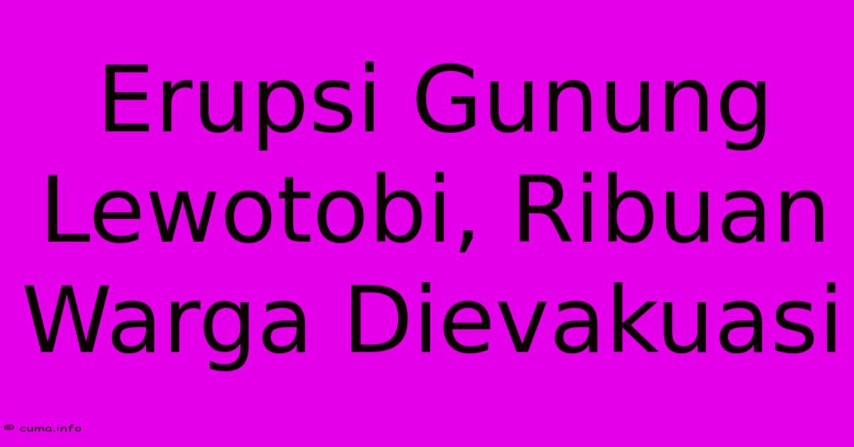 Erupsi Gunung Lewotobi, Ribuan Warga Dievakuasi Erupsi Gunung Lewotobi, Ribuan Warga Dievakuasi
