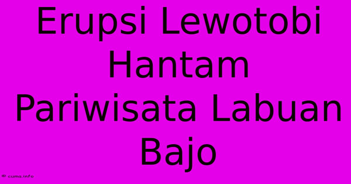 Erupsi Lewotobi Hantam Pariwisata Labuan Bajo