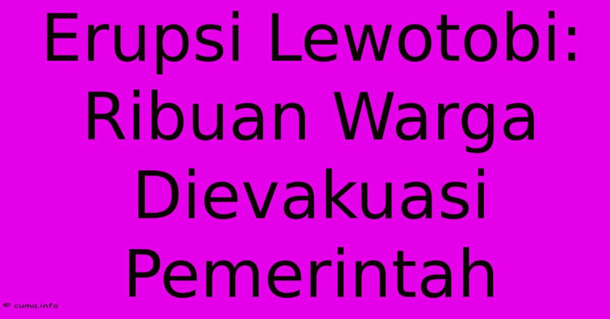 Erupsi Lewotobi: Ribuan Warga Dievakuasi Pemerintah Erupsi Lewotobi: Ribuan Warga Dievakuasi Pemerintah
