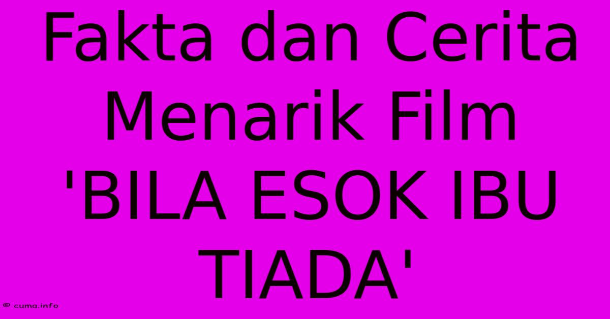 Fakta Dan Cerita Menarik Film 'BILA ESOK IBU TIADA' Fakta Dan Cerita Menarik Film 'BILA ESOK IBU TIADA'