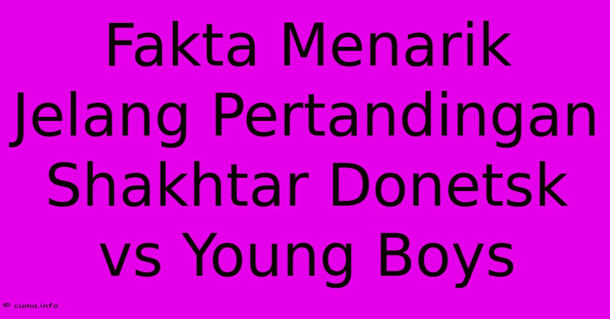 Fakta Menarik Jelang Pertandingan Shakhtar Donetsk Vs Young Boys Fakta Menarik Jelang Pertandingan Shakhtar Donetsk Vs Young Boys