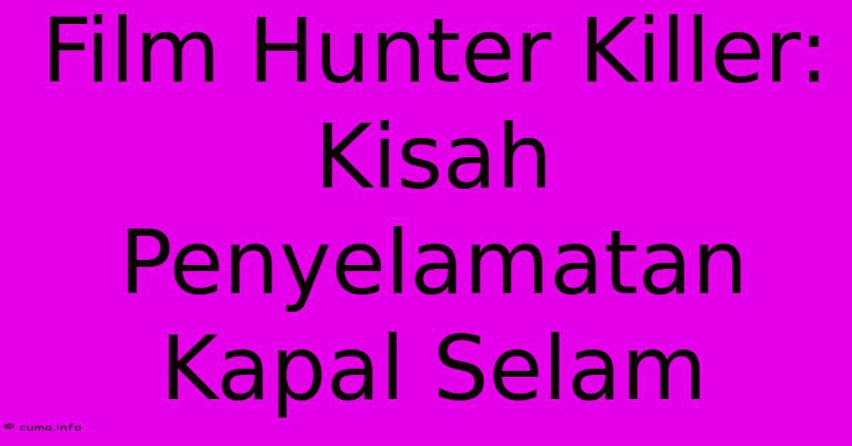 Film Hunter Killer: Kisah Penyelamatan Kapal Selam Film Hunter Killer: Kisah Penyelamatan Kapal Selam