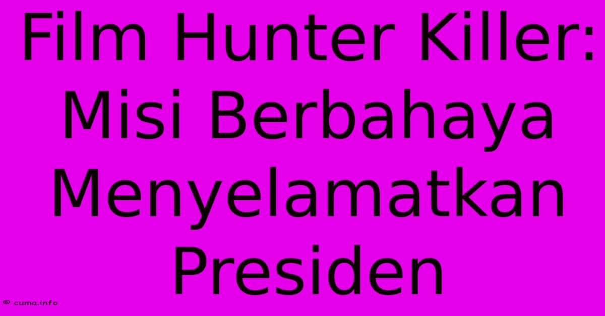 Film Hunter Killer: Misi Berbahaya Menyelamatkan Presiden Film Hunter Killer: Misi Berbahaya Menyelamatkan Presiden