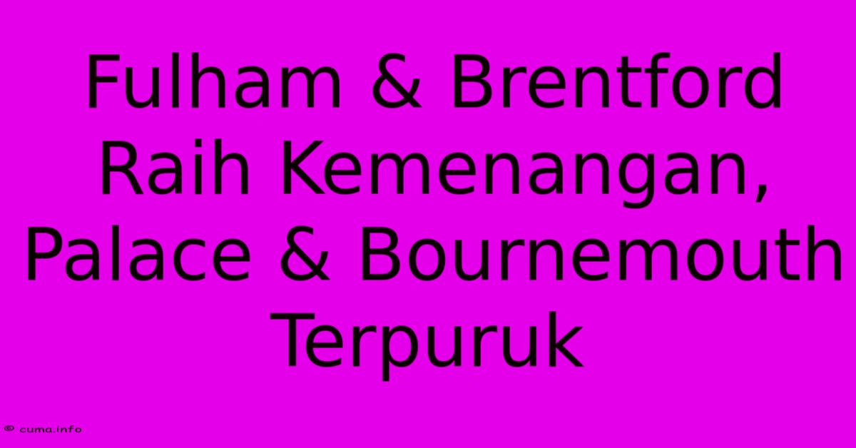 Fulham & Brentford Raih Kemenangan, Palace & Bournemouth Terpuruk Fulham & Brentford Raih Kemenangan, Palace & Bournemouth Terpuruk