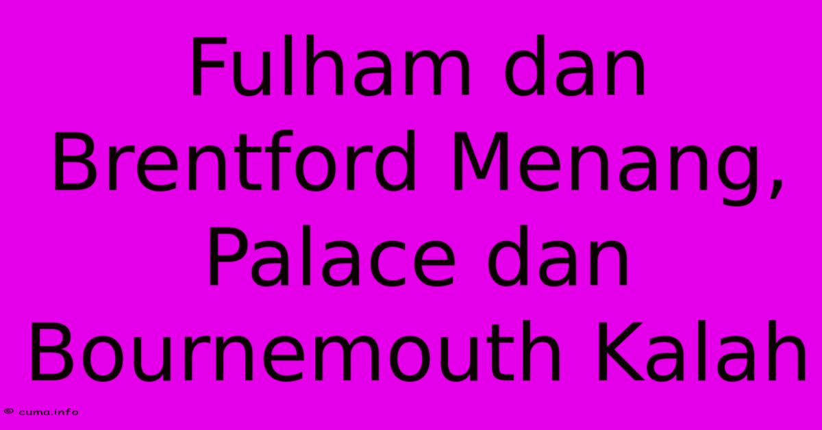 Fulham Dan Brentford Menang, Palace Dan Bournemouth Kalah Fulham Dan Brentford Menang, Palace Dan Bournemouth Kalah