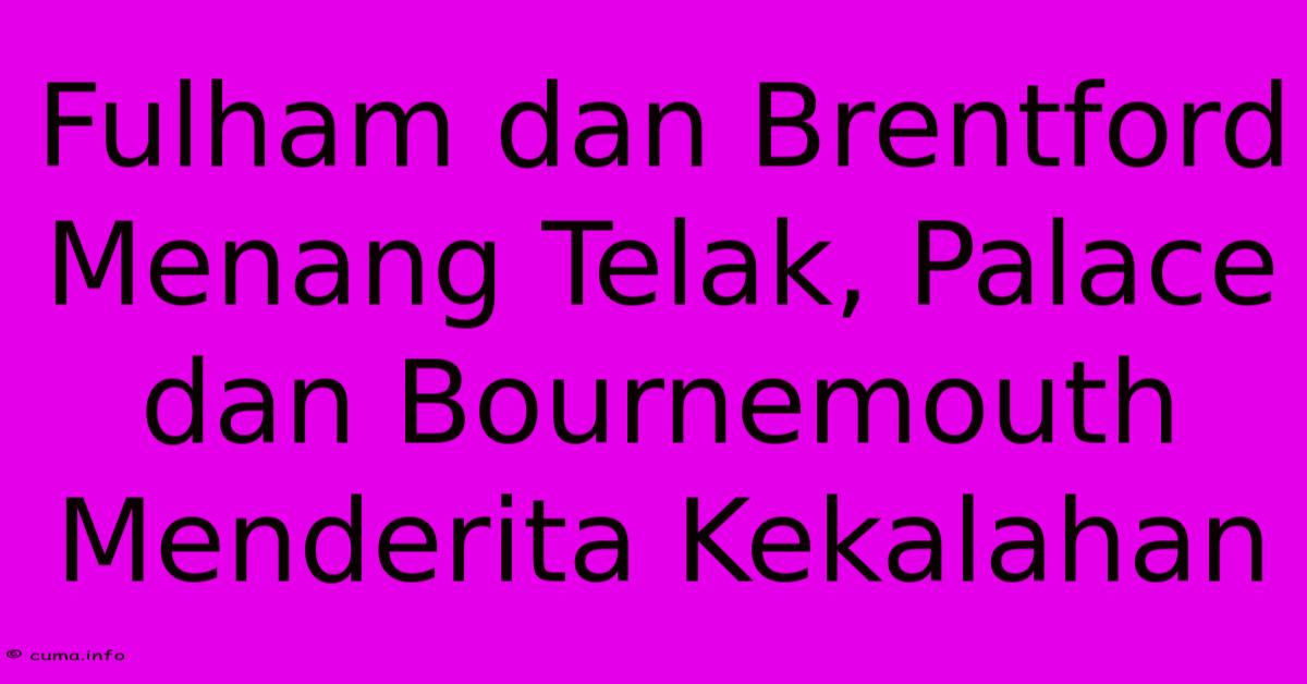 Fulham Dan Brentford Menang Telak, Palace Dan Bournemouth Menderita Kekalahan Fulham Dan Brentford Menang Telak, Palace Dan Bournemouth Menderita Kekalahan