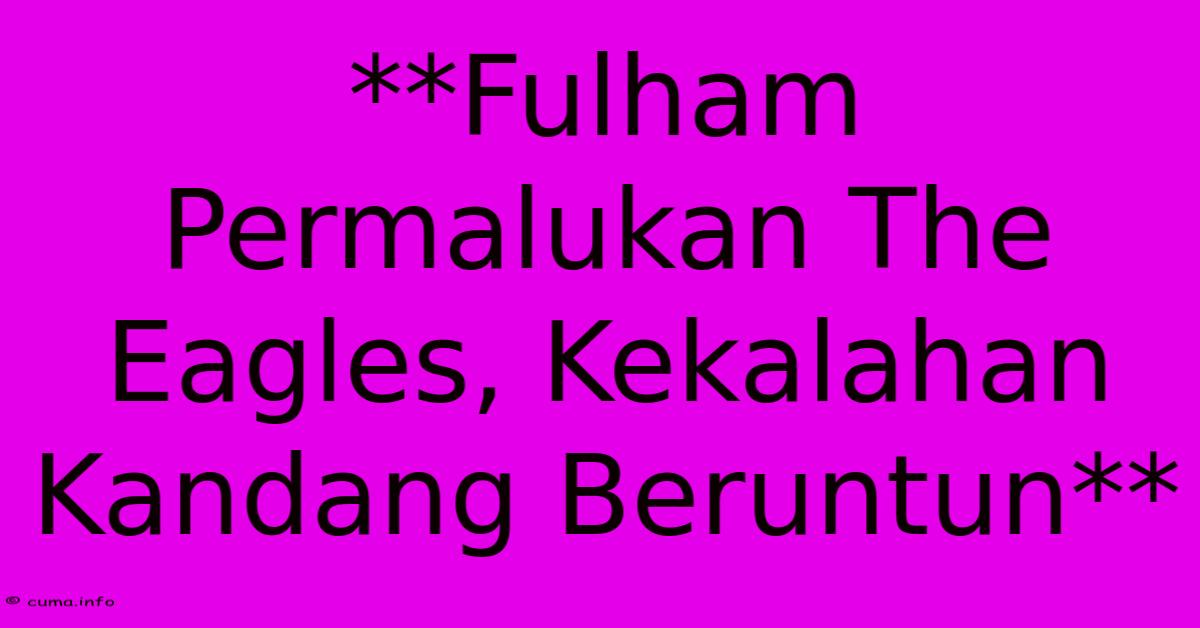 **Fulham Permalukan The Eagles, Kekalahan Kandang Beruntun** **Fulham Permalukan The Eagles, Kekalahan Kandang Beruntun**