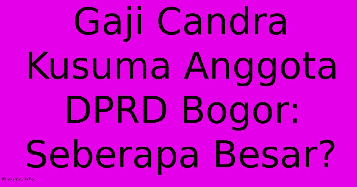 Gaji Candra Kusuma Anggota DPRD Bogor: Seberapa Besar? Gaji Candra Kusuma Anggota DPRD Bogor: Seberapa Besar?