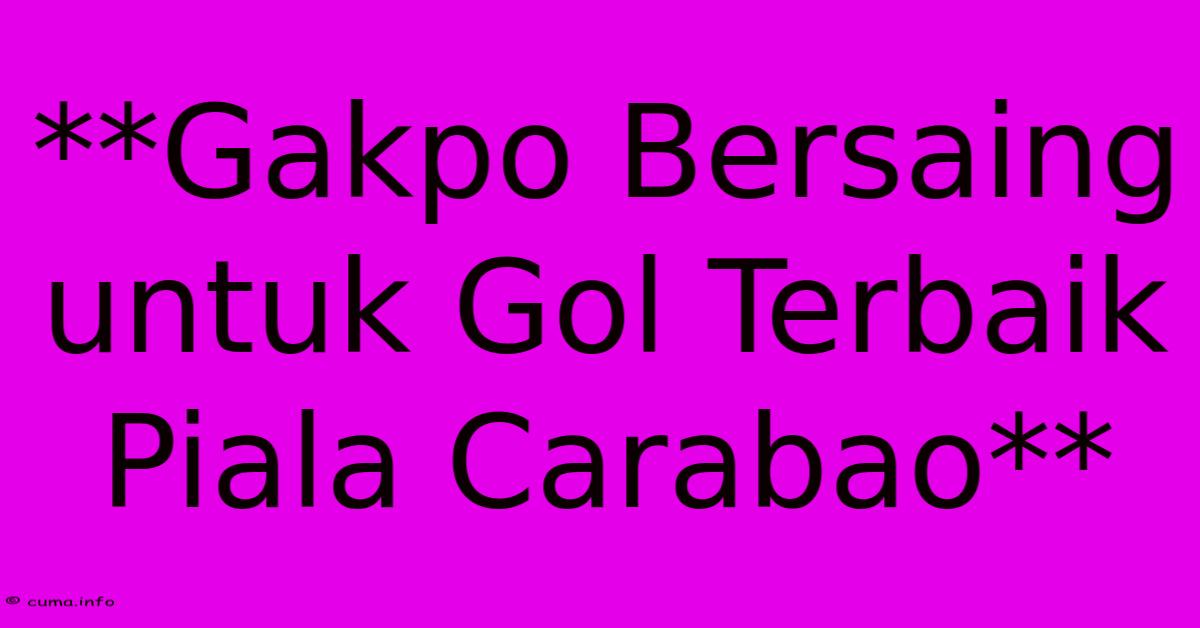 **Gakpo Bersaing Untuk Gol Terbaik Piala Carabao** **Gakpo Bersaing Untuk Gol Terbaik Piala Carabao**
