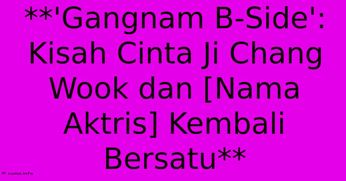 **'Gangnam B-Side': Kisah Cinta Ji Chang Wook Dan [Nama Aktris] Kembali Bersatu** 